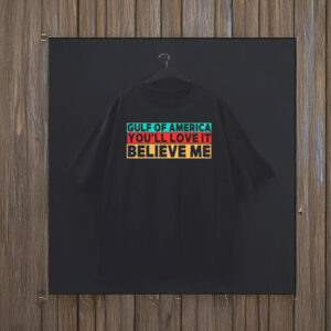 Gulf Of America You’ll Love It Believe Me T-Shirt
